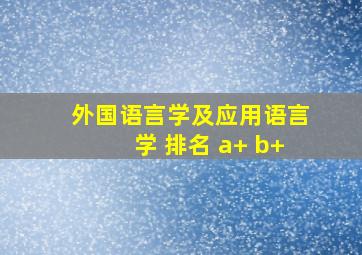 外国语言学及应用语言学 排名 a+ b+